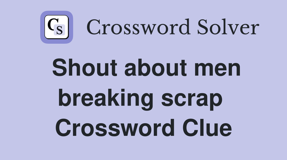 Shout about men breaking scrap  Crossword Clue