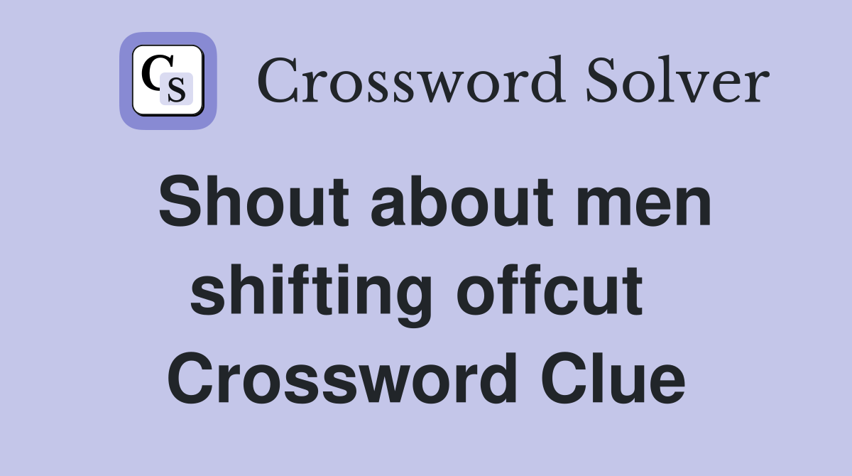 Shout about men shifting offcut  Crossword Clue