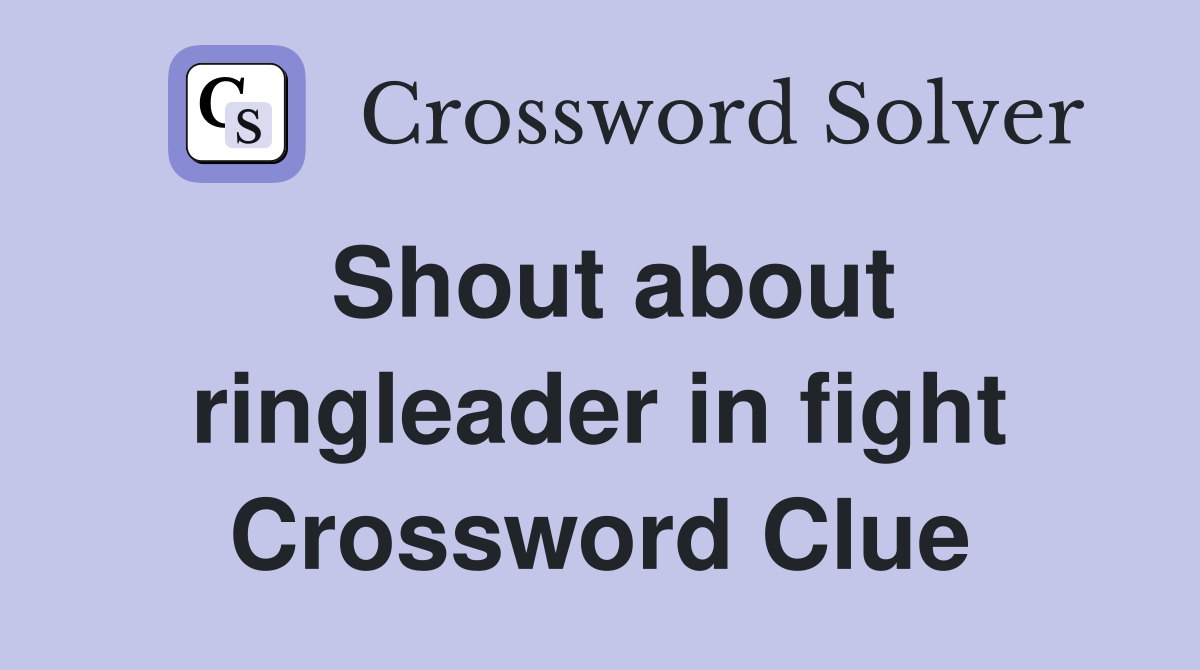 Shout about ringleader in fight Crossword Clue