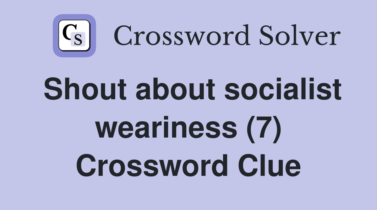 Shout about socialist weariness (7) Crossword Clue