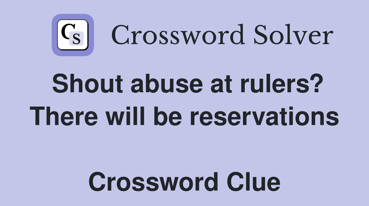 Shout abuse at rulers? There will be reservations  Crossword Clue