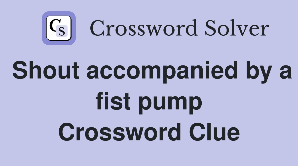 Shout accompanied by a fist pump Crossword Clue