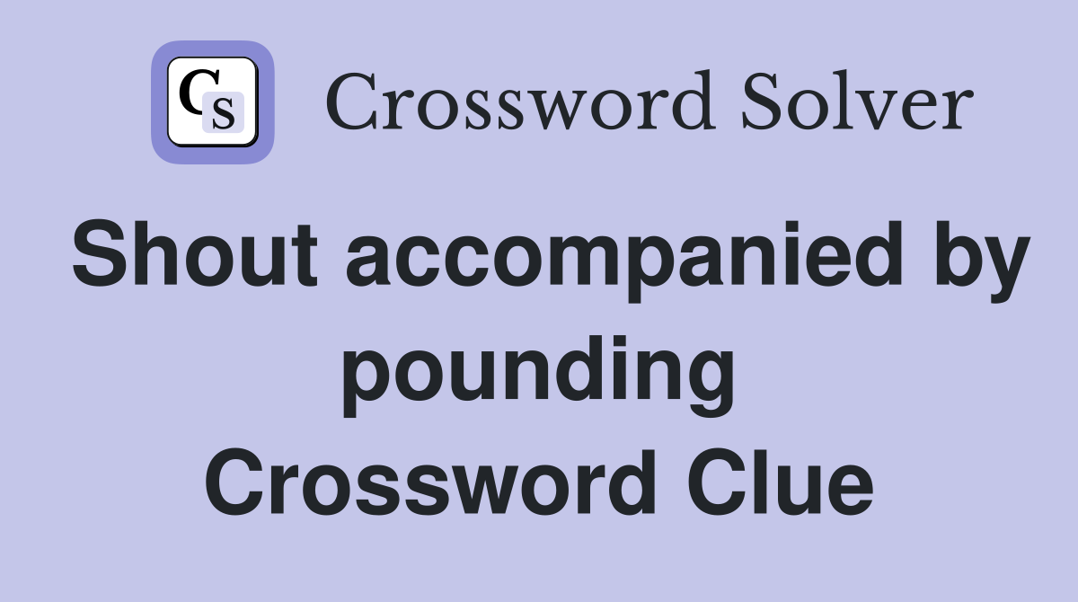 Shout accompanied by pounding Crossword Clue