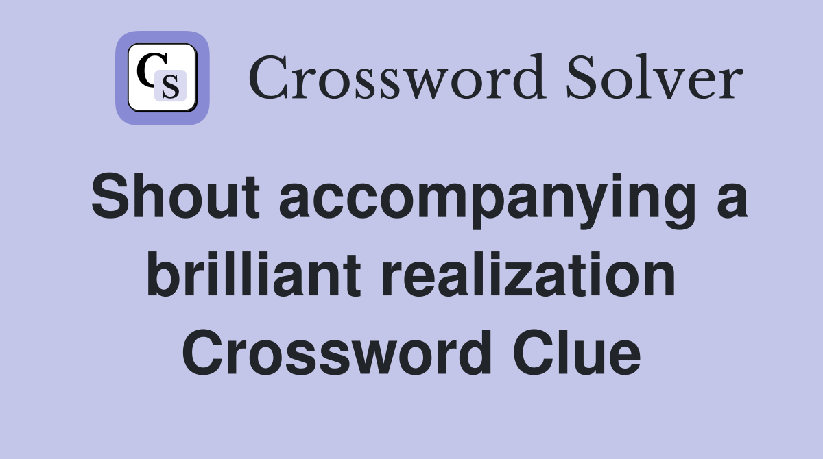 Shout accompanying a brilliant realization Crossword Clue