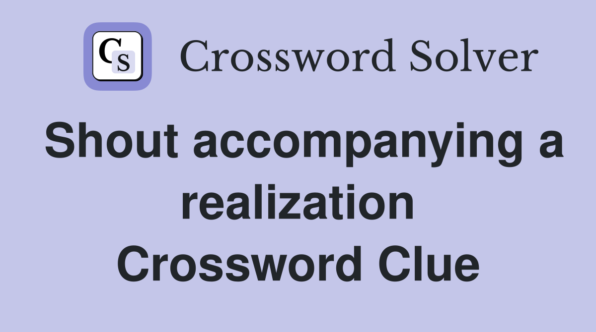 Shout accompanying a realization Crossword Clue