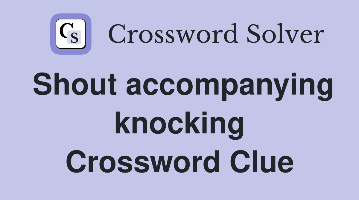 Shout accompanying knocking Crossword Clue