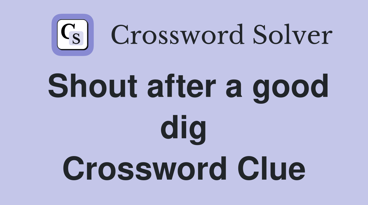 Shout after a good dig Crossword Clue