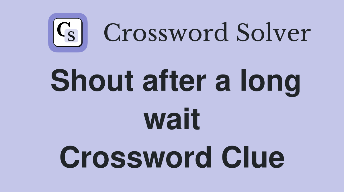 Shout after a long wait Crossword Clue