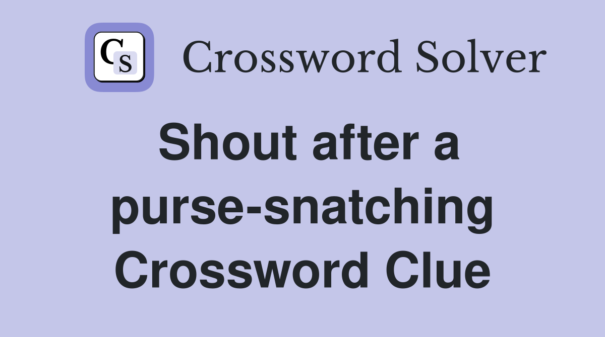Shout after a purse-snatching Crossword Clue