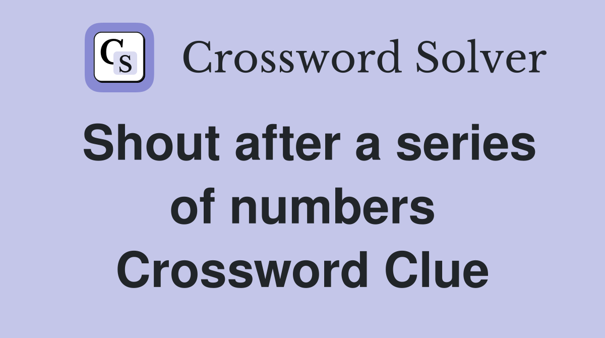 Shout after a series of numbers Crossword Clue