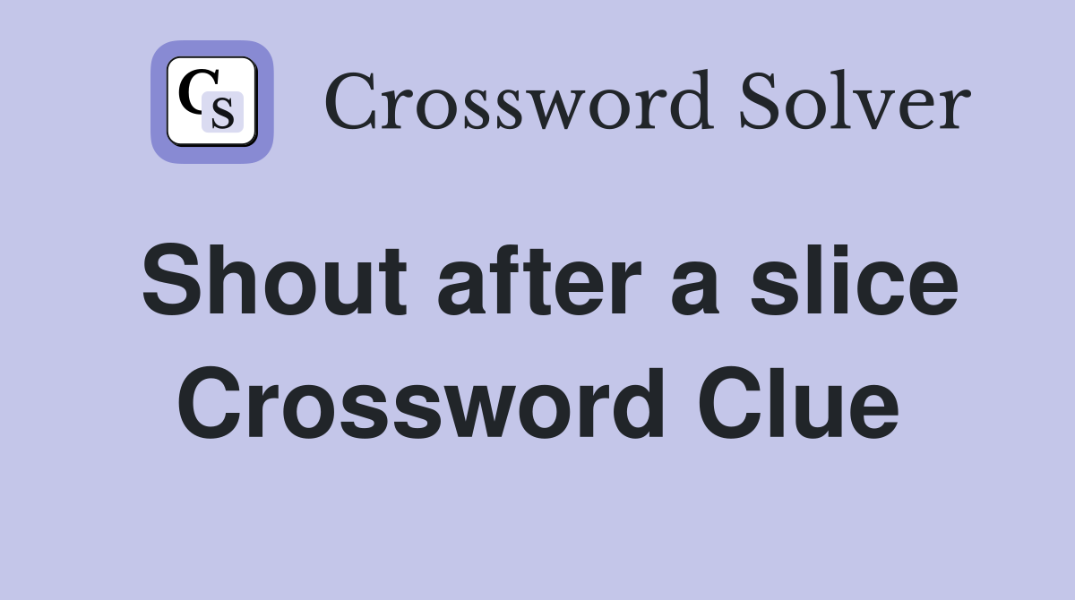 Shout after a slice Crossword Clue