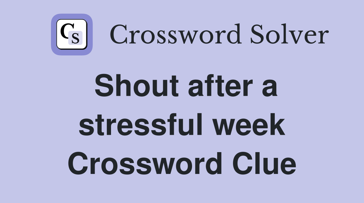 Shout after a stressful week Crossword Clue