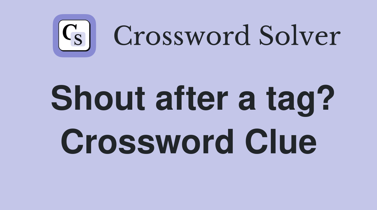 Shout after a tag? Crossword Clue