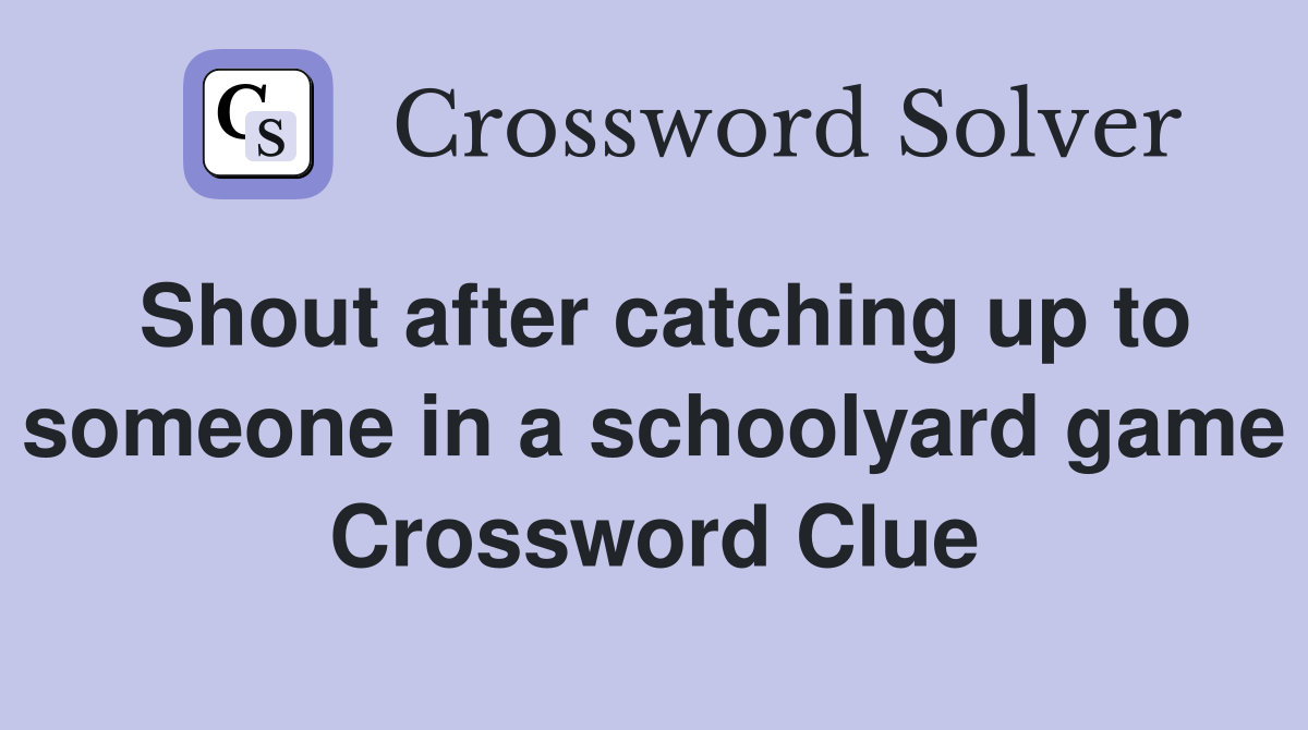 Shout after catching up to someone in a schoolyard game Crossword Clue