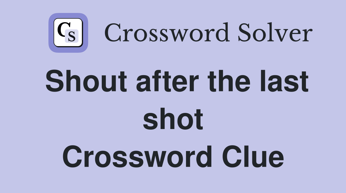 Shout after the last shot Crossword Clue