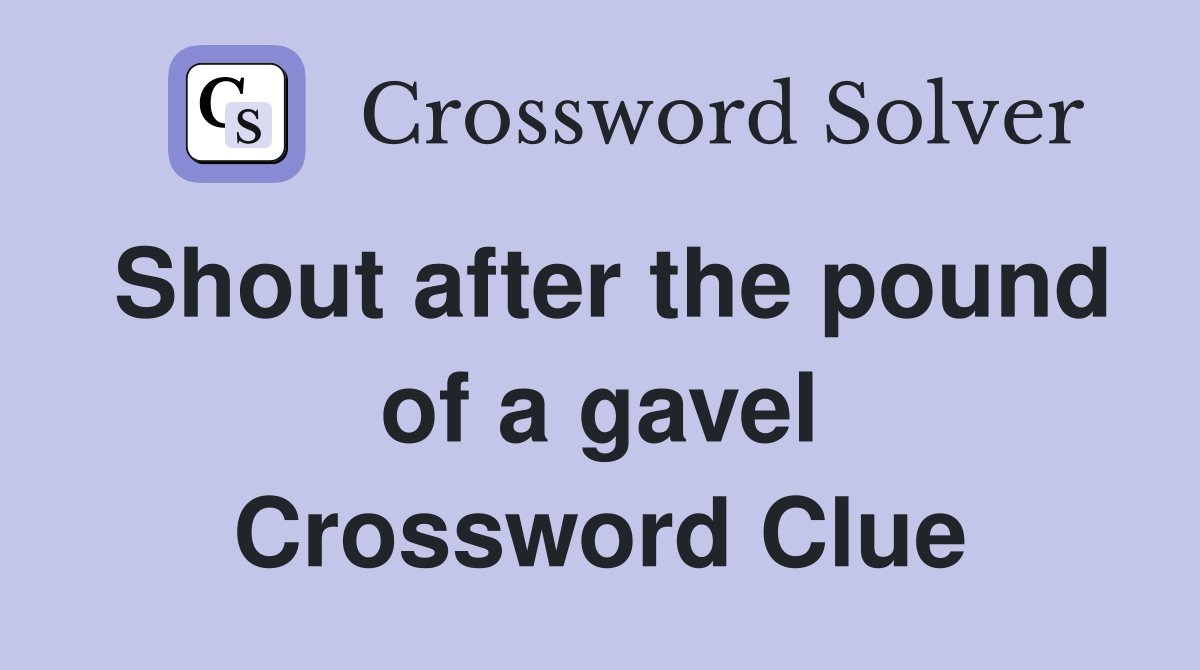 Shout after the pound of a gavel Crossword Clue