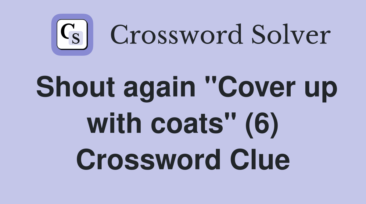 Shout again "Cover up with coats" (6) Crossword Clue