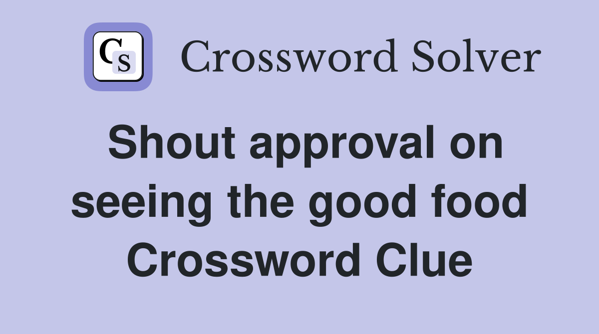 Shout approval on seeing the good food Crossword Clue