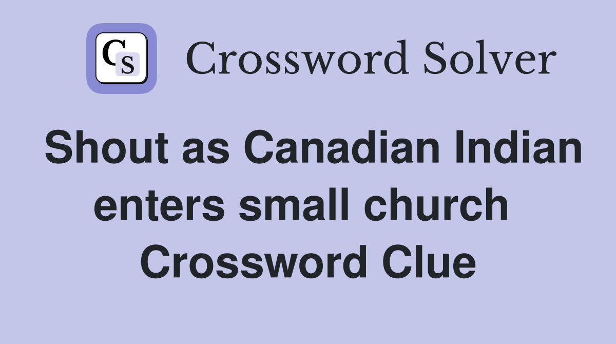 Shout as Canadian Indian enters small church  Crossword Clue