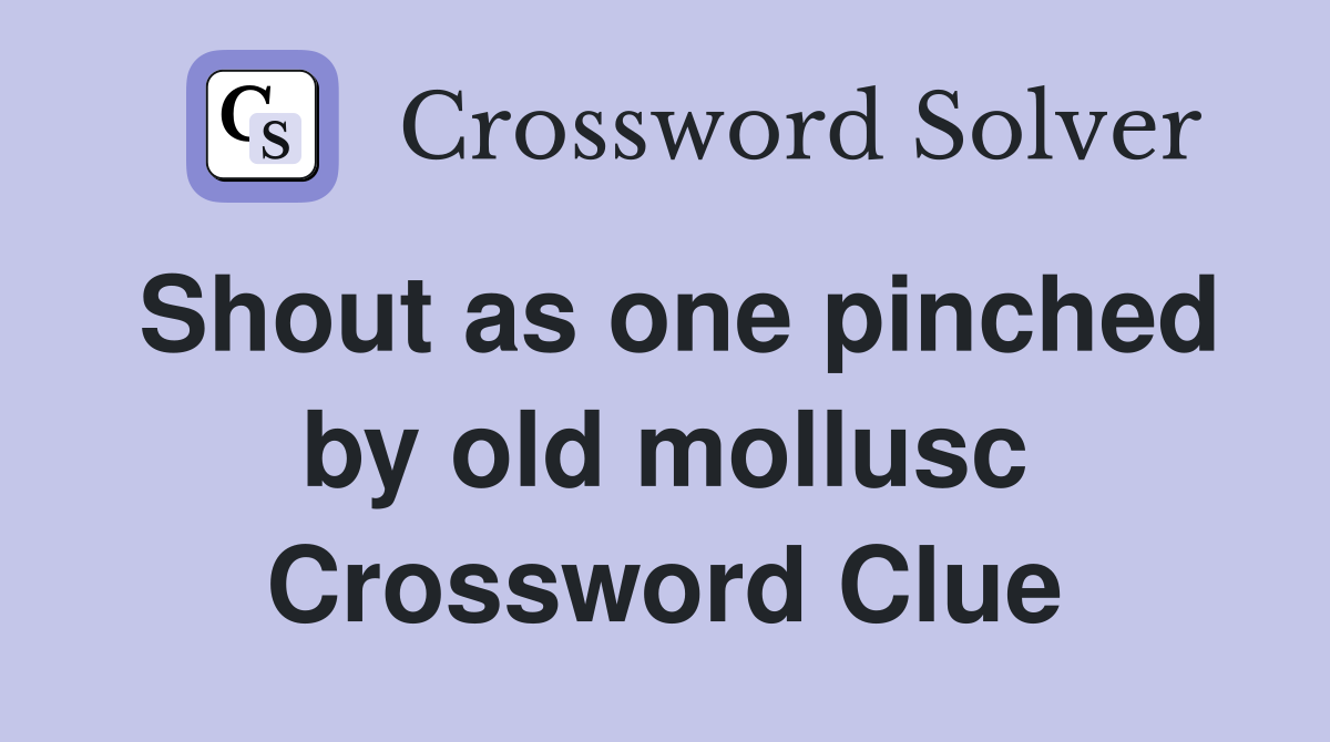 Shout as one pinched by old mollusc Crossword Clue