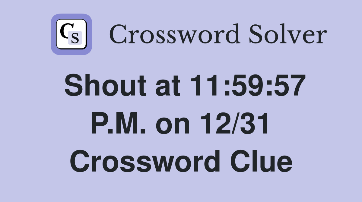 Shout at 11:59:57 P.M. on 12/31 Crossword Clue