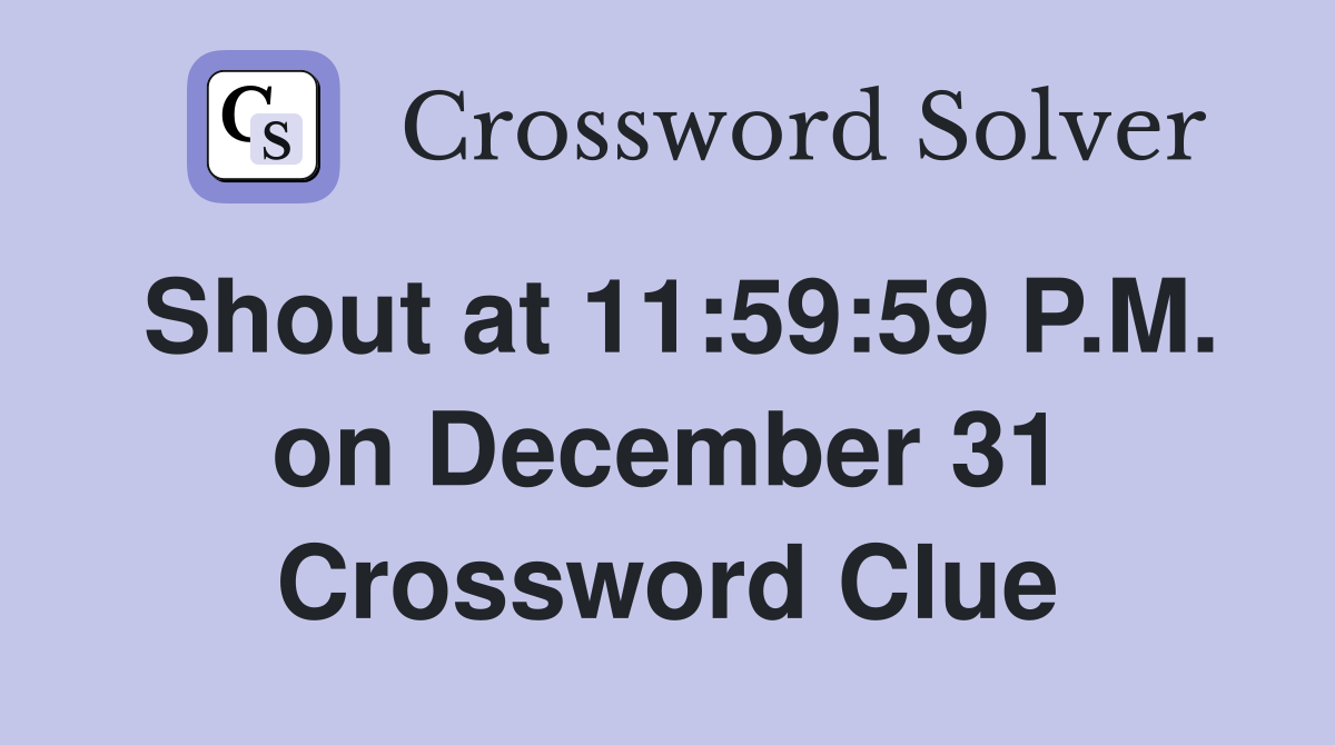 Shout at 11:59:59 P.M. on December 31 Crossword Clue
