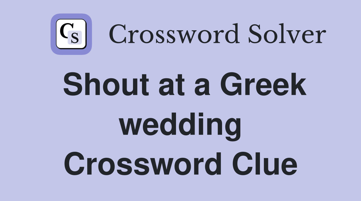 Shout at a Greek wedding Crossword Clue
