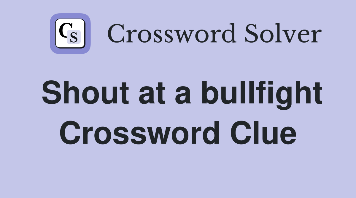 Shout at a bullfight Crossword Clue