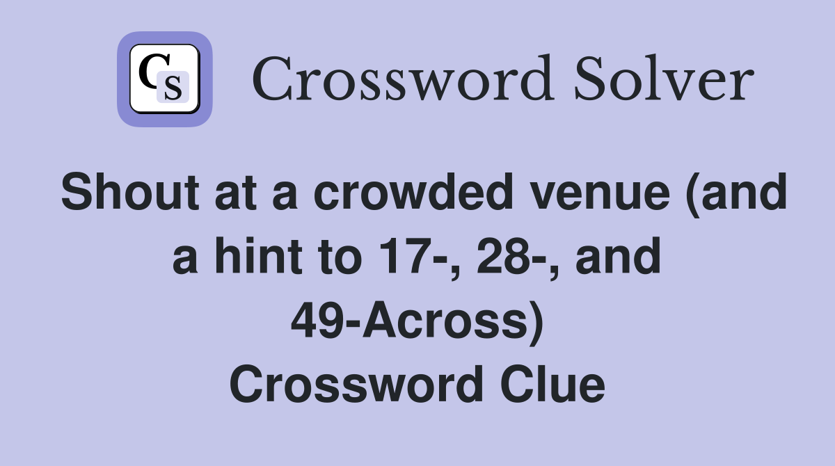 Shout at a crowded venue (and a hint to 17-, 28-, and 49-Across) Crossword Clue