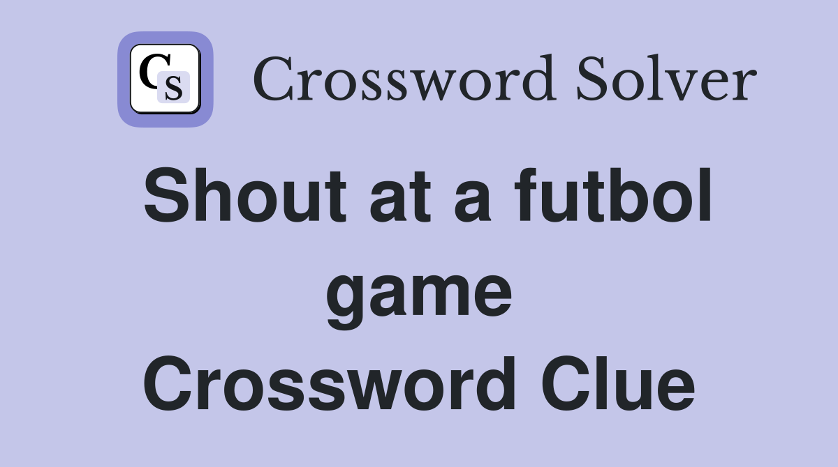 Shout at a futbol game Crossword Clue
