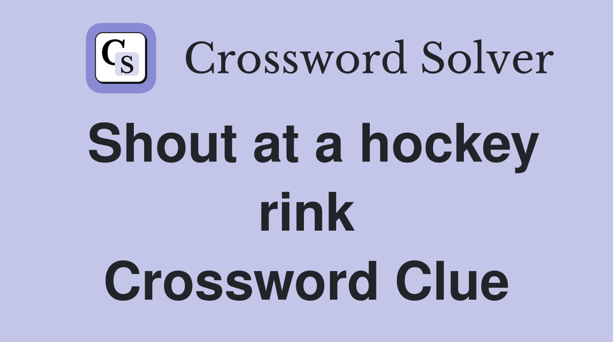 Shout at a hockey rink Crossword Clue