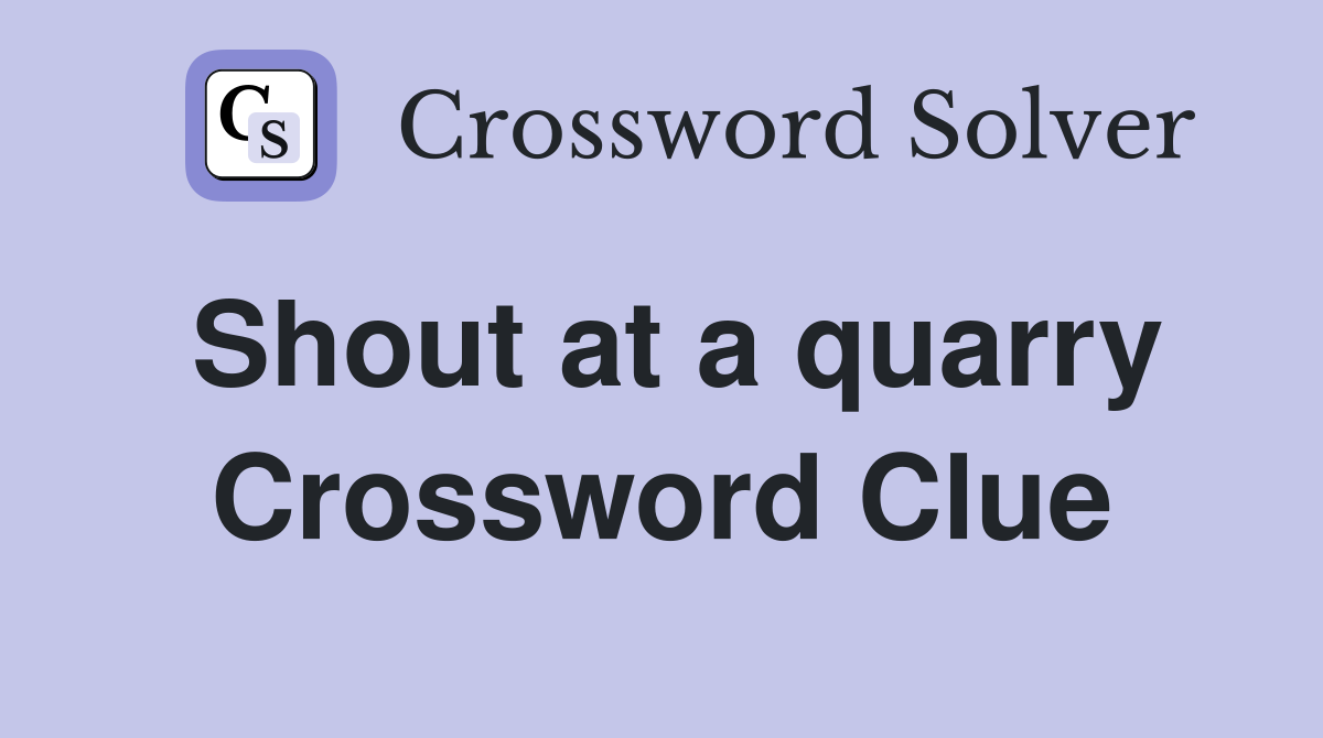 Shout at a quarry Crossword Clue