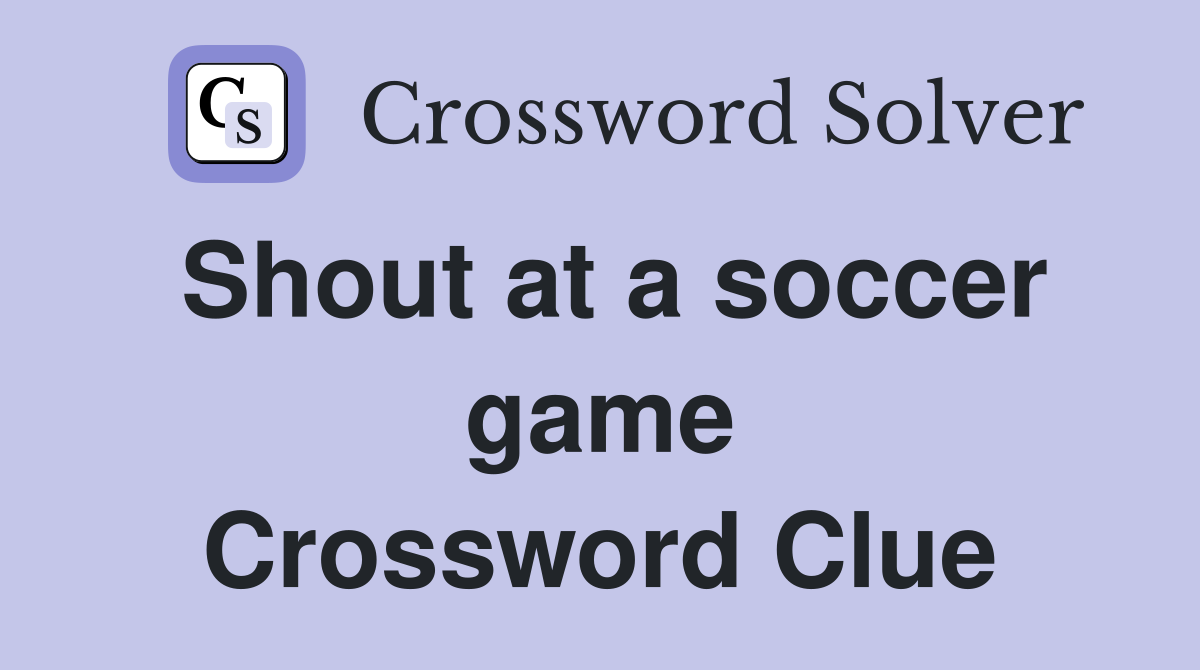 Shout at a soccer game Crossword Clue