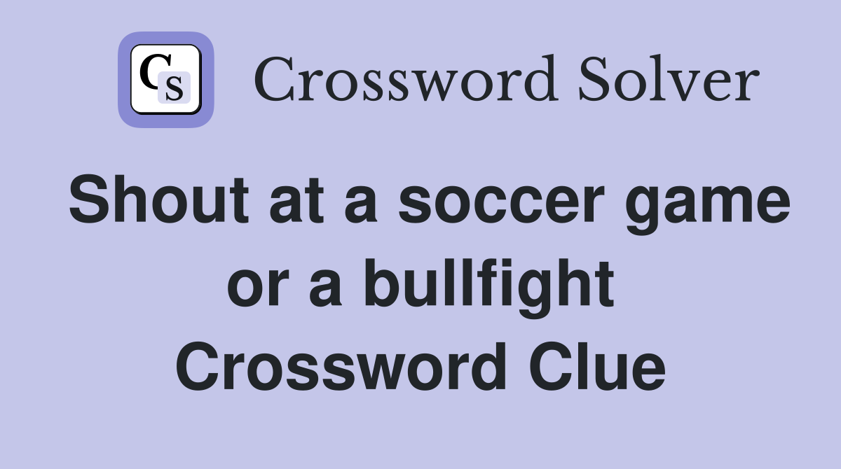 Shout at a soccer game or a bullfight Crossword Clue