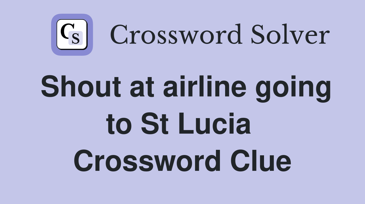 Shout at airline going to St Lucia  Crossword Clue