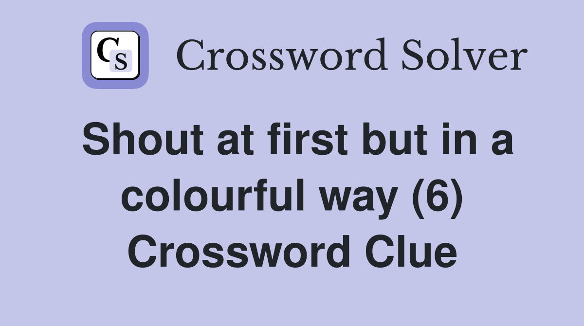 Shout at first but in a colourful way (6) Crossword Clue