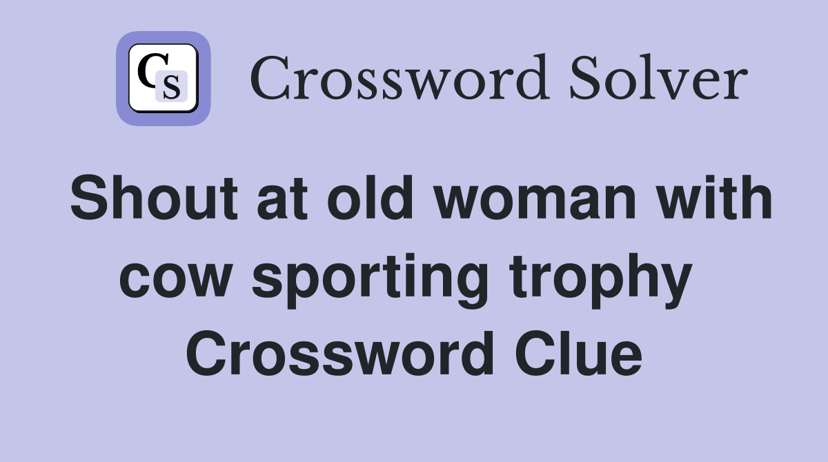 Shout at old woman with cow sporting trophy  Crossword Clue