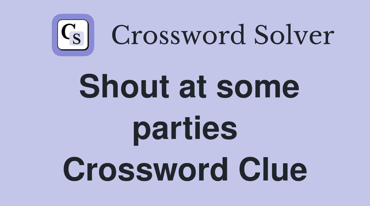Shout at some parties Crossword Clue