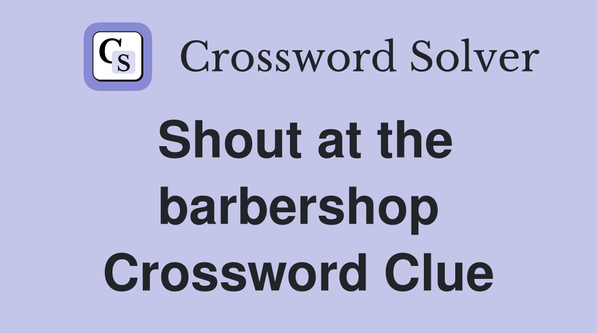 Shout at the barbershop Crossword Clue