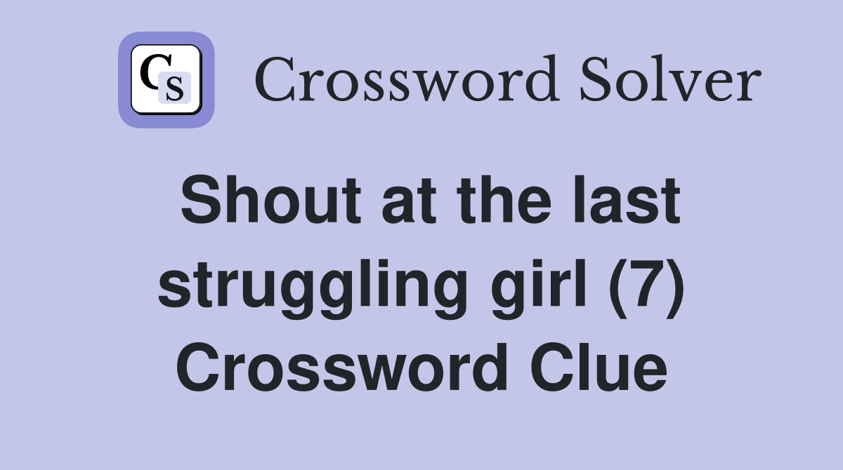 Shout at the last struggling girl (7) Crossword Clue