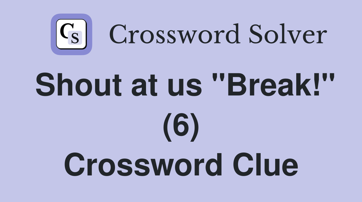 Shout at us "Break!" (6) Crossword Clue