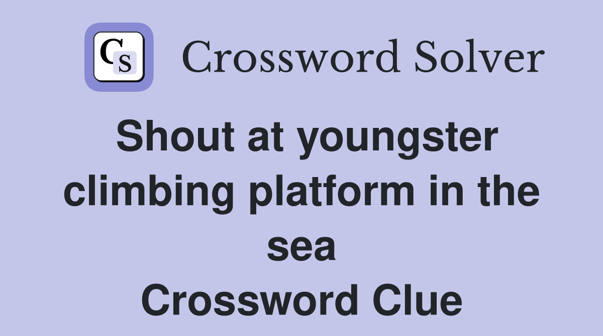 Shout at youngster climbing platform in the sea Crossword Clue
