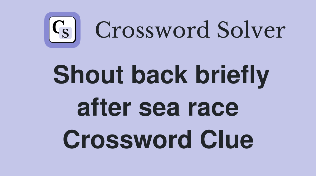 Shout back briefly after sea race Crossword Clue