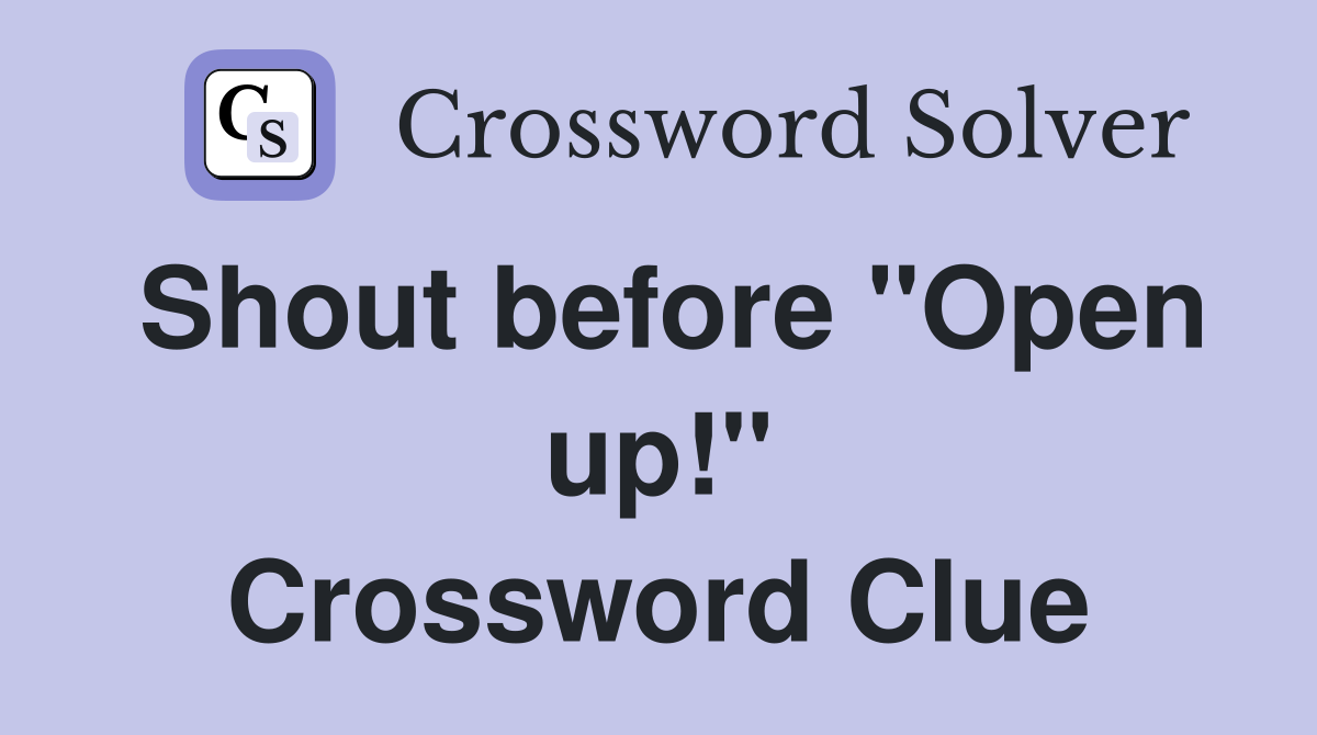 Shout before "Open up!" Crossword Clue