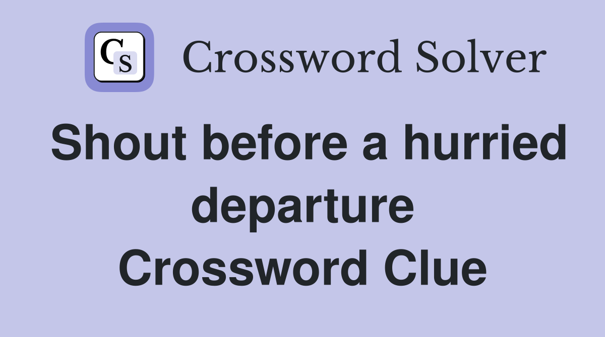 Shout before a hurried departure Crossword Clue