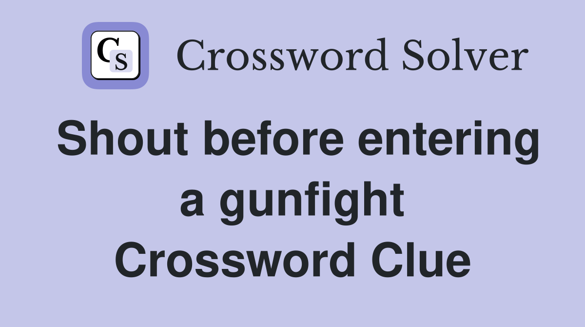 Shout before entering a gunfight Crossword Clue