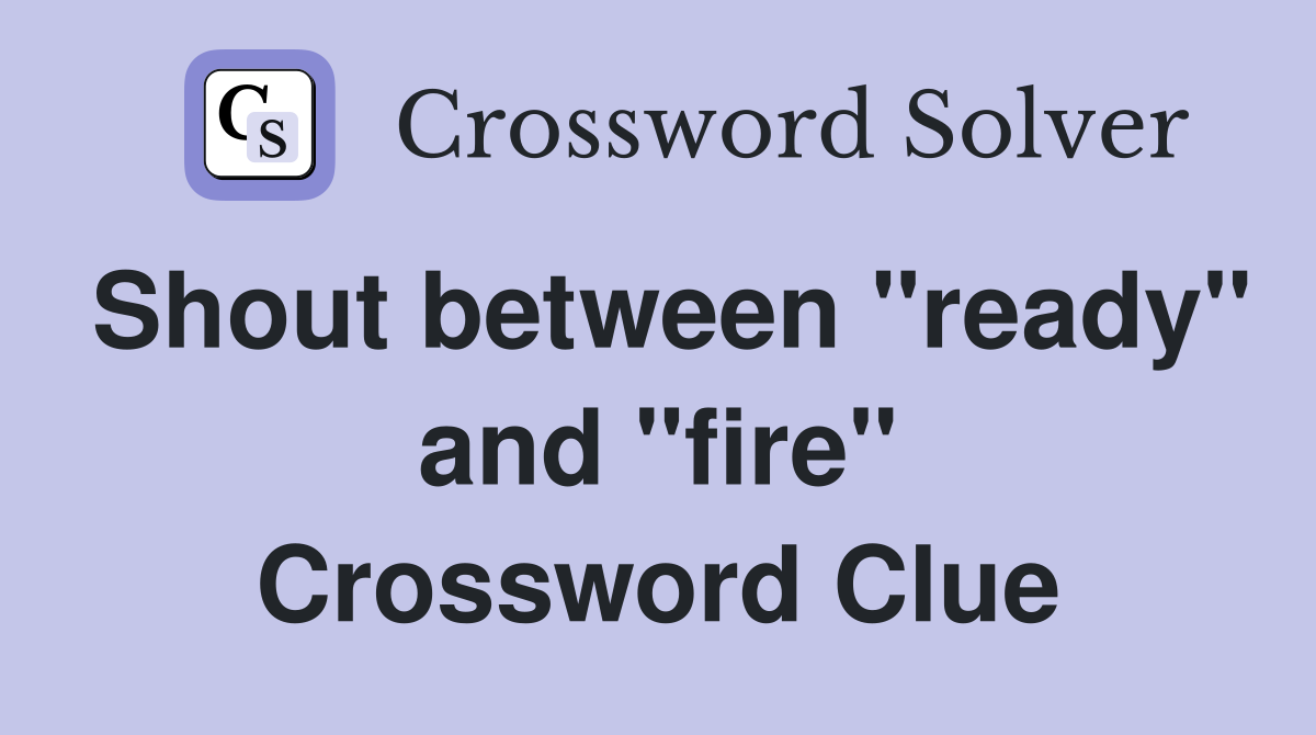 Shout between "ready" and "fire" Crossword Clue