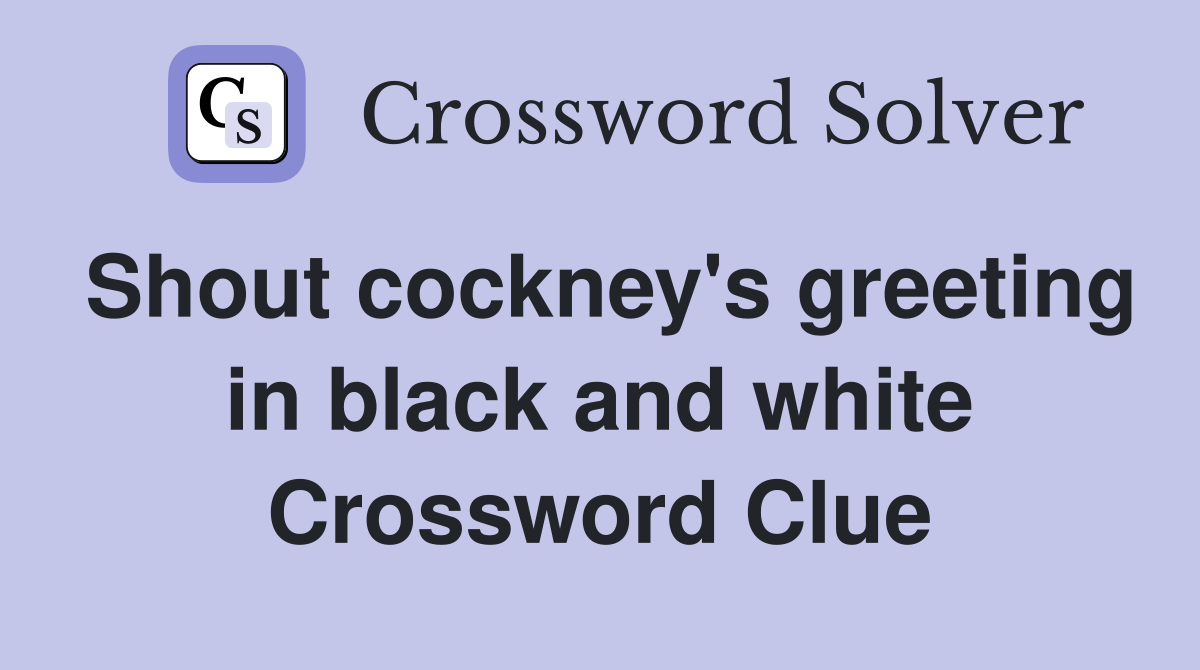 Shout cockney's greeting in black and white Crossword Clue
