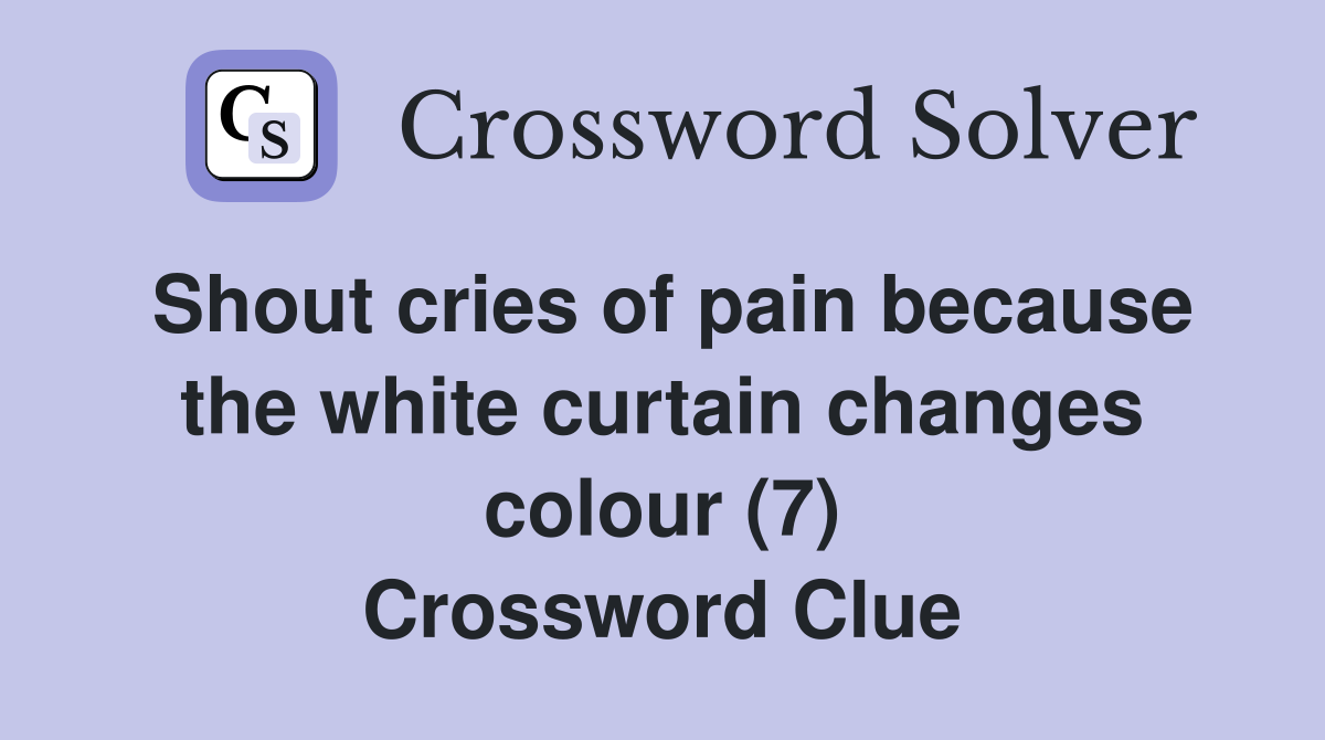 Shout cries of pain because the white curtain changes colour (7) Crossword Clue