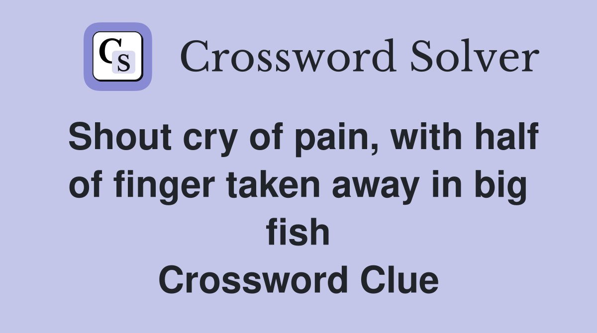 Shout cry of pain, with half of finger taken away in big fish Crossword Clue